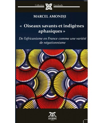 OISEAUX SAVANTS ET INDIGÈNES APHASIQUES OU De l’africanisme en France comme une variété du négationnisme / Marcel Amondji