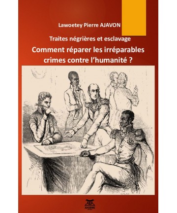 Traites négrières et esclavage Comment réparer les irréparables crimes contre l’humanité ? / Lawoetey Pierre AJAVON