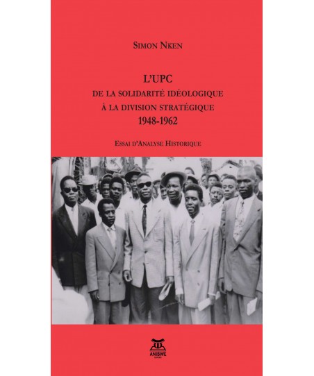 L’UPC De la solidarité idéologique à la division stratégique 1948-1962 / Simon NKEN